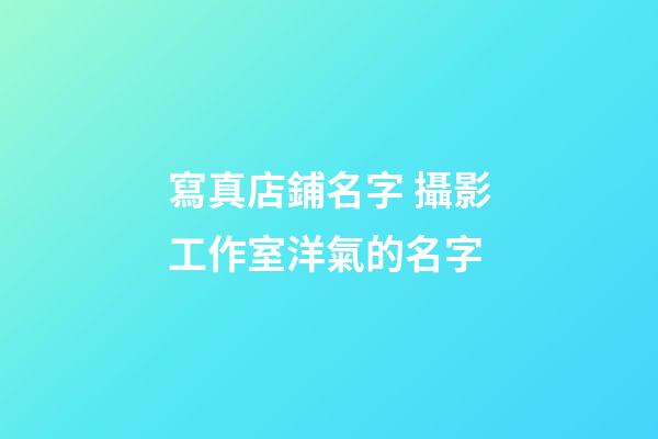 寫真店鋪名字 攝影工作室洋氣的名字-第1張-店鋪起名-玄機派